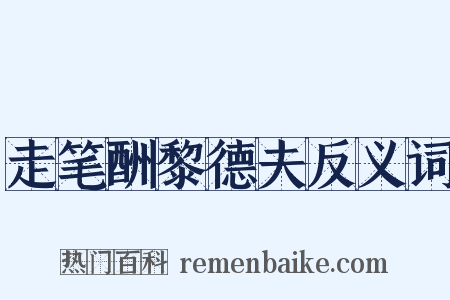 走笔酬黎德夫反义词是什么意思的图片